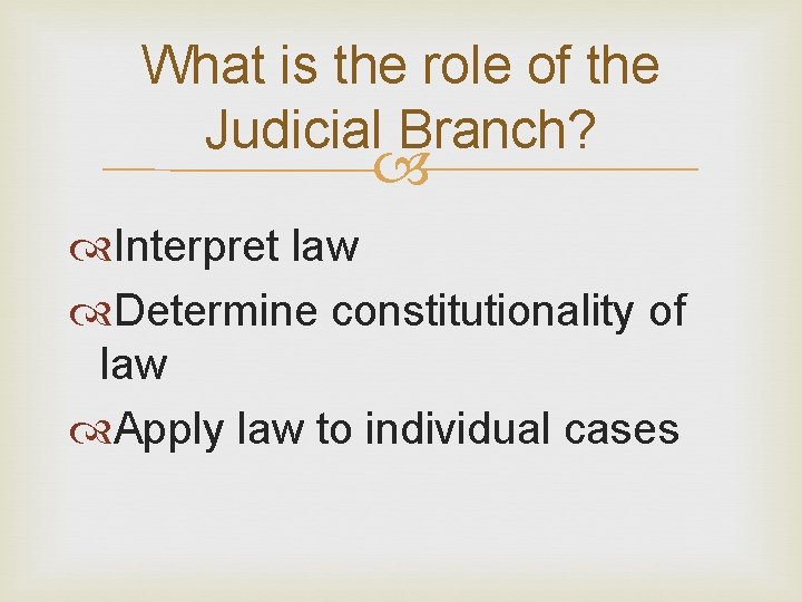 What is the role of the Judicial Branch? Interpret law Determine constitutionality of law