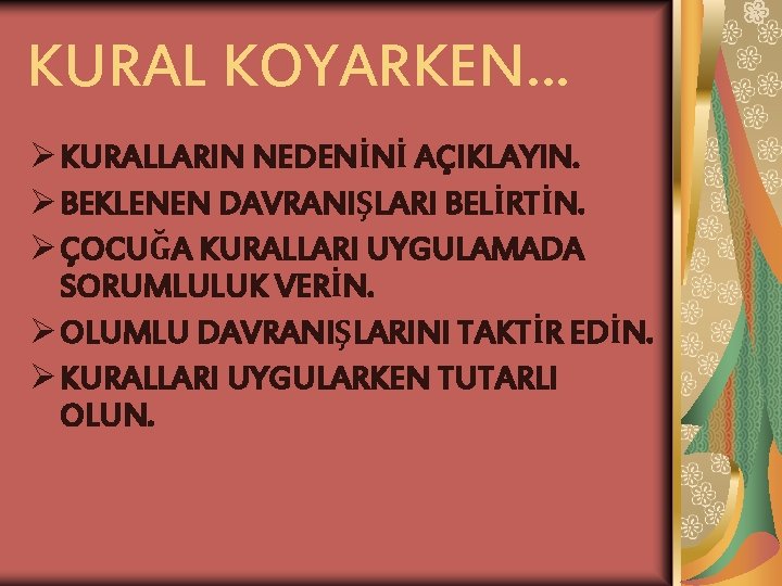 KURAL KOYARKEN… Ø KURALLARIN NEDENİNİ AÇIKLAYIN. Ø BEKLENEN DAVRANIŞLARI BELİRTİN. Ø ÇOCUĞA KURALLARI UYGULAMADA