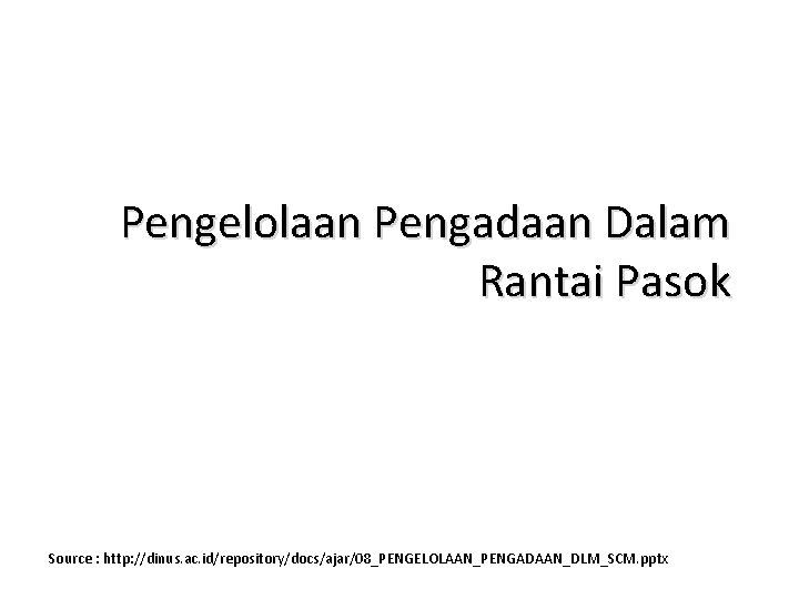 Pengelolaan Pengadaan Dalam Rantai Pasok Source : http: //dinus. ac. id/repository/docs/ajar/08_PENGELOLAAN_PENGADAAN_DLM_SCM. pptx 