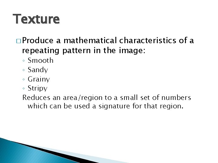 Texture � Produce a mathematical characteristics of a repeating pattern in the image: ◦