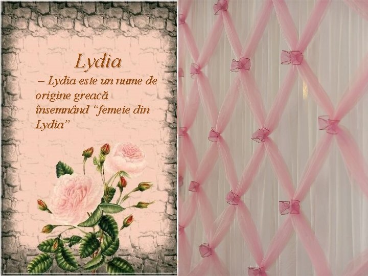 Lydia – Lydia este un nume de origine greacă însemnând “femeie din Lydia” 