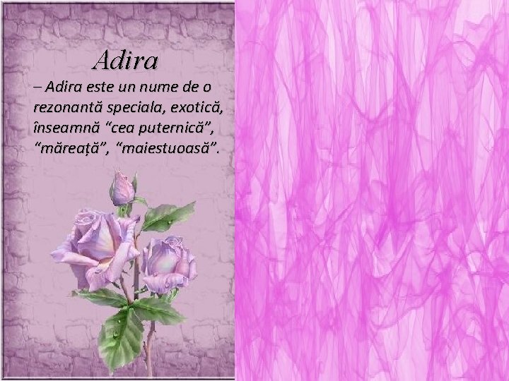 Adira – Adira este un nume de o rezonantă speciala, exotică, înseamnă “cea puternică”,