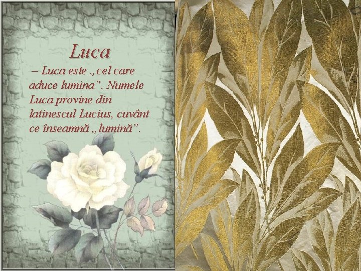 Luca – Luca este „cel care aduce lumina”. Numele Luca provine din latinescul Lucius,