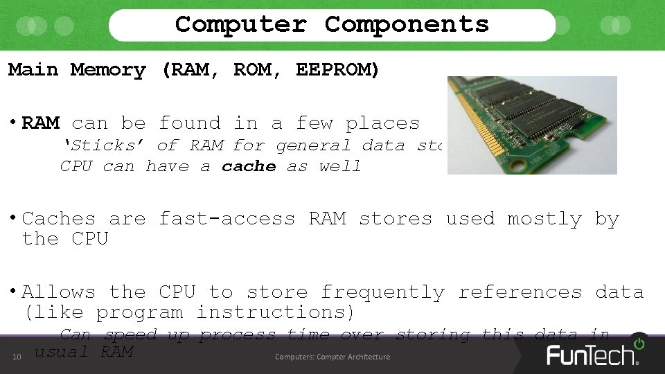 Computer Components Main Memory (RAM, ROM, EEPROM) • RAM can be found in a