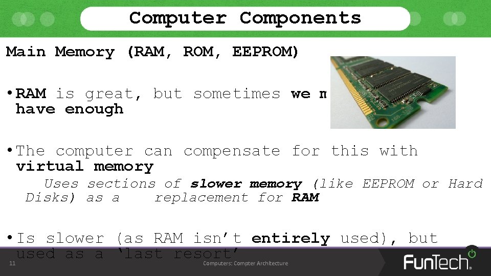 Computer Components Main Memory (RAM, ROM, EEPROM) • RAM is great, but sometimes we