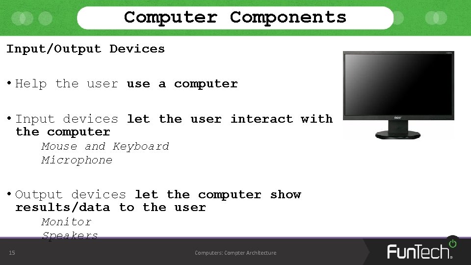 Computer Components Input/Output Devices • Help the user use a computer • Input devices