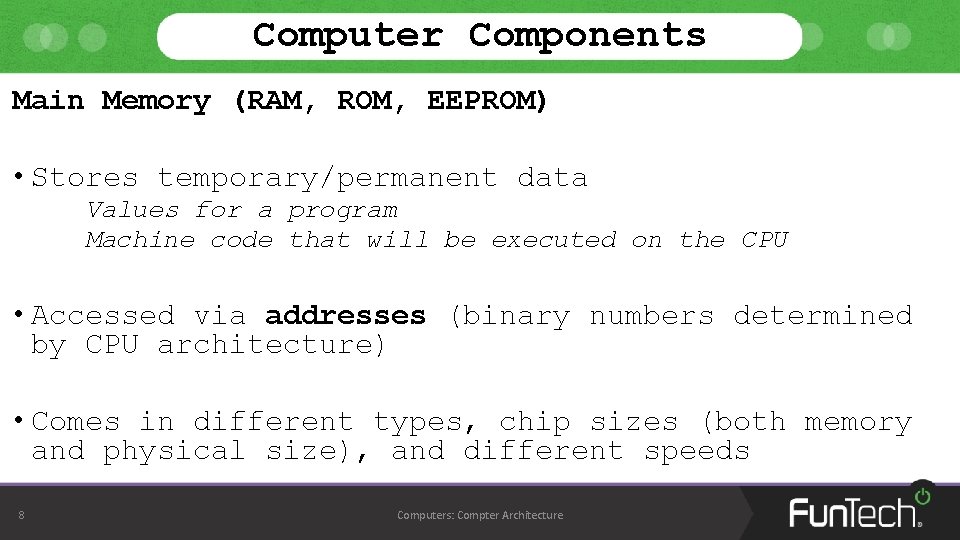 Computer Components Main Memory (RAM, ROM, EEPROM) • Stores temporary/permanent data Values for a