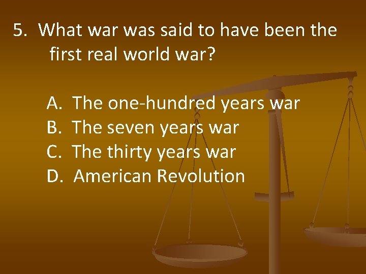 5. What war was said to have been the first real world war? A.