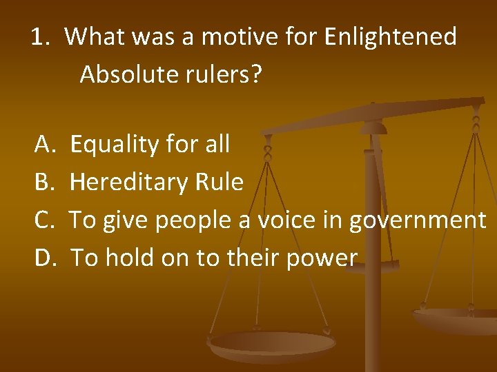 1. What was a motive for Enlightened Absolute rulers? A. B. C. D. Equality