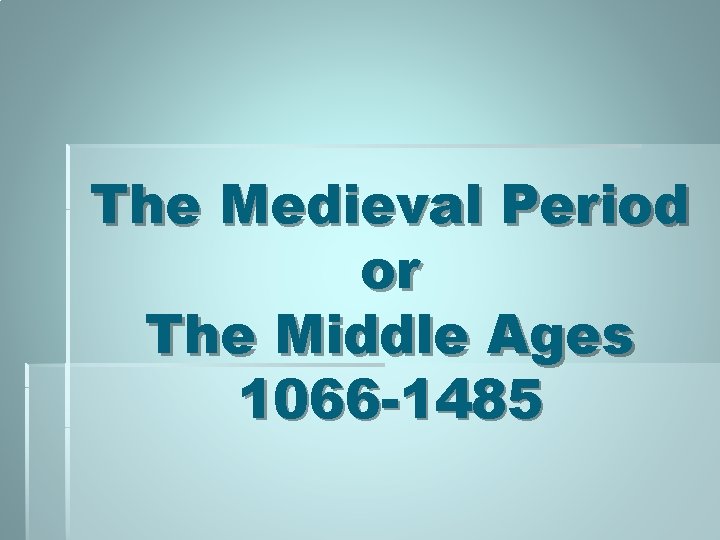 The Medieval Period or The Middle Ages 1066 -1485 
