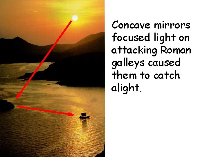 Concave mirrors focused light on attacking Roman galleys caused them to catch alight. 