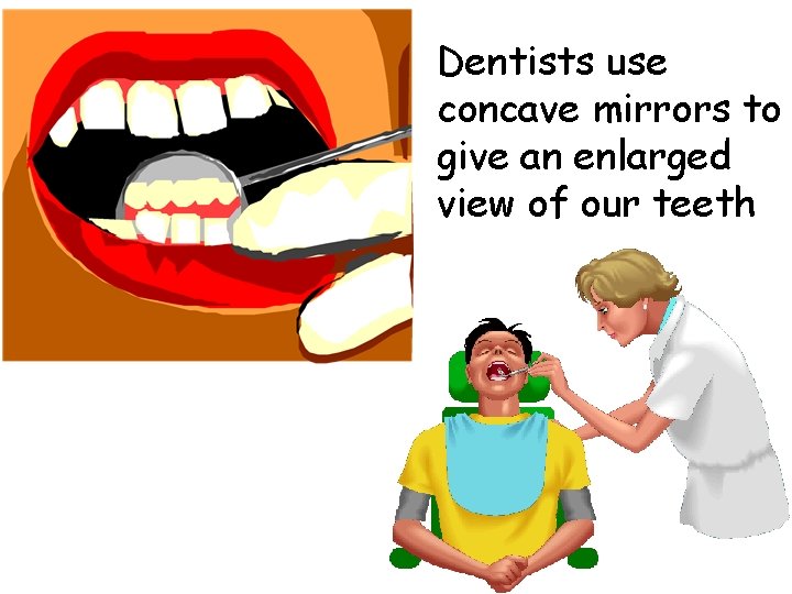 Dentists use concave mirrors to give an enlarged view of our teeth 