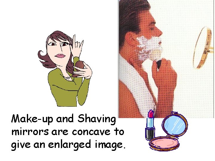 Make-up and Shaving mirrors are concave to give an enlarged image. 