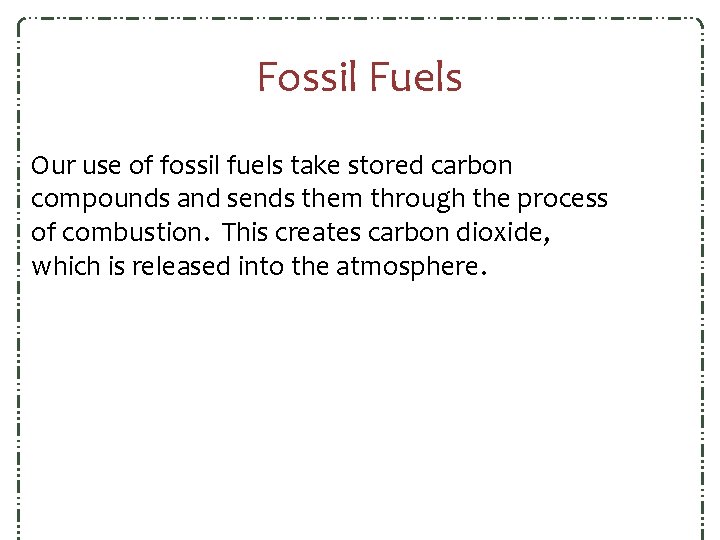 Fossil Fuels Our use of fossil fuels take stored carbon compounds and sends them Fossil Fuels Our use of fossil fuels take stored carbon compounds and sends them