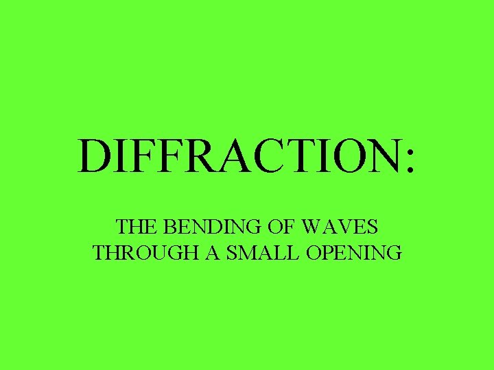 DIFFRACTION: THE BENDING OF WAVES THROUGH A SMALL OPENING DIFFRACTION: THE BENDING OF WAVES THROUGH A SMALL OPENING
