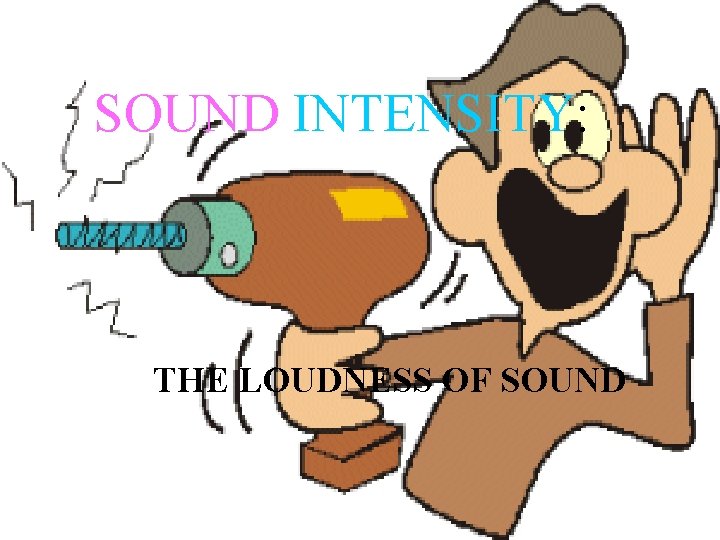 SOUND INTENSITY: THE LOUDNESS OF SOUND SOUND INTENSITY: THE LOUDNESS OF SOUND