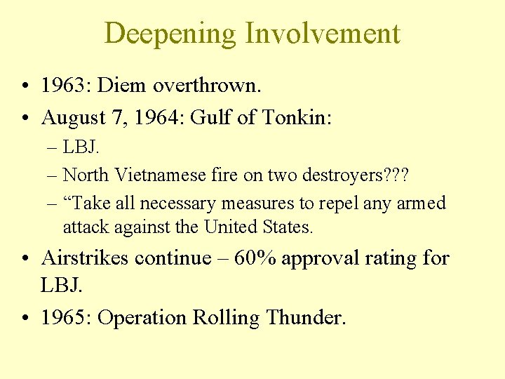 Deepening Involvement • 1963: Diem overthrown. • August 7, 1964: Gulf of Tonkin: –
