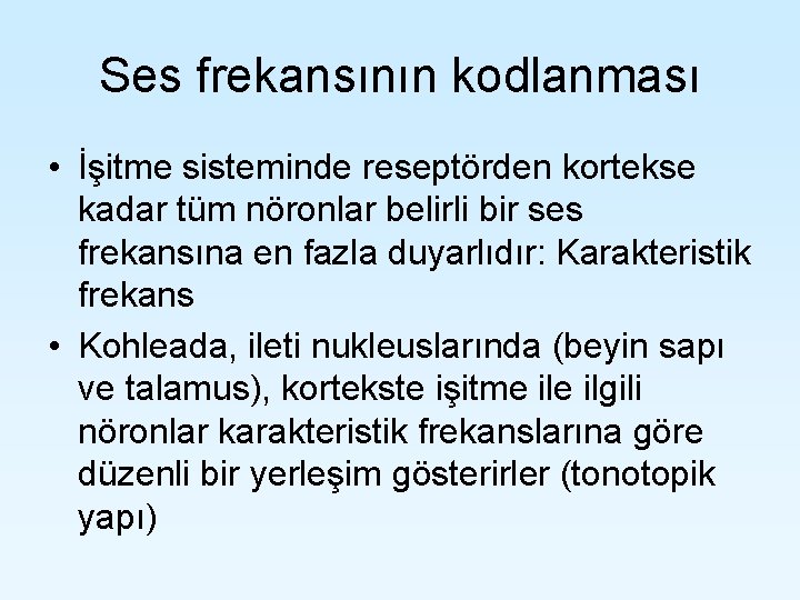 Ses frekansının kodlanması • İşitme sisteminde reseptörden kortekse kadar tüm nöronlar belirli bir ses