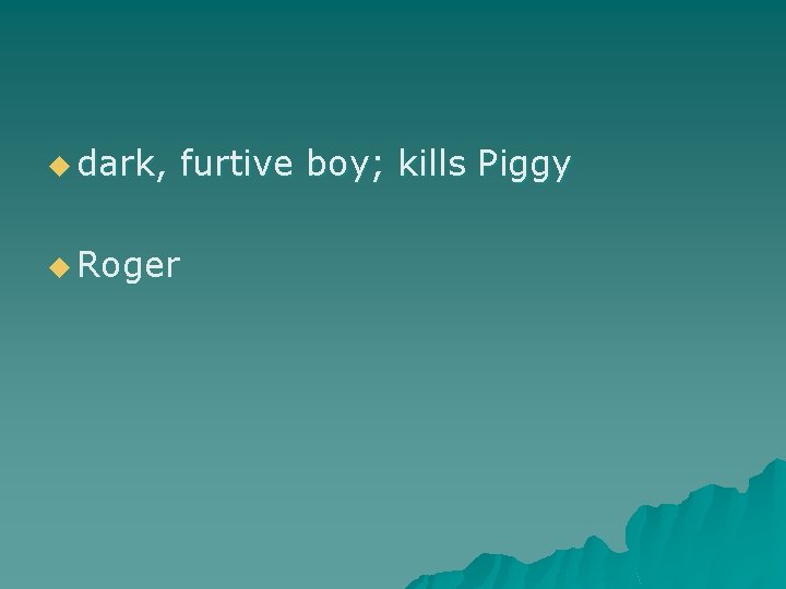 u dark, furtive boy; kills Piggy u Roger 
