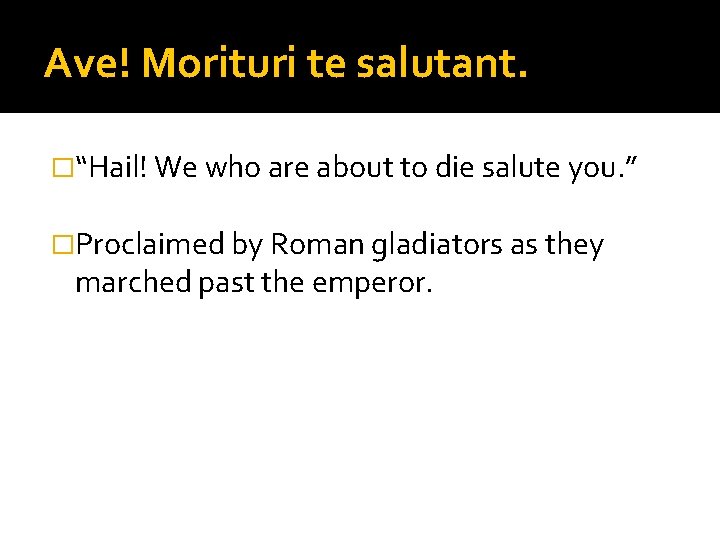 Ave! Morituri te salutant. �“Hail! We who are about to die salute you. ”