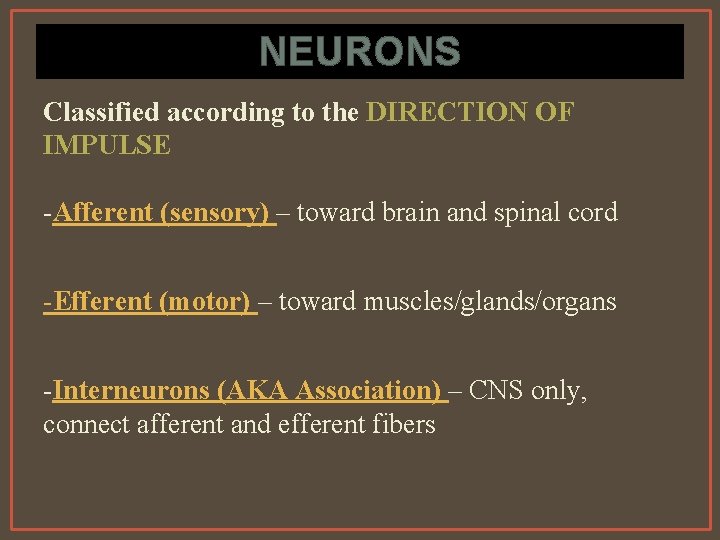 NEURONS Classified according to the DIRECTION OF IMPULSE -Afferent (sensory) – toward brain and