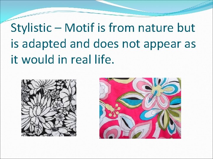 Stylistic – Motif is from nature but is adapted and does not appear as