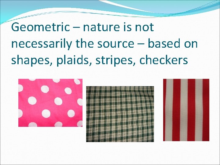 Geometric – nature is not necessarily the source – based on shapes, plaids, stripes,