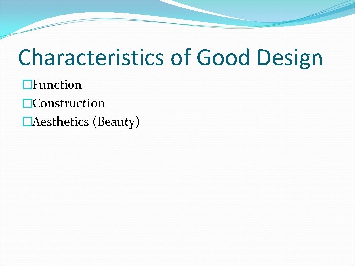 Characteristics of Good Design �Function �Construction �Aesthetics (Beauty) 