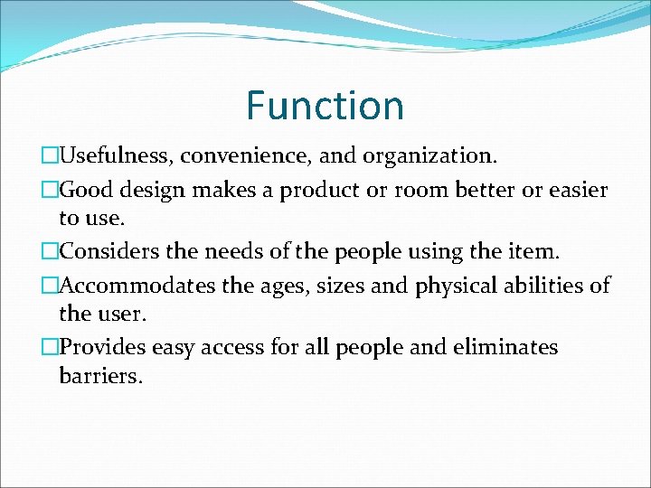 Function �Usefulness, convenience, and organization. �Good design makes a product or room better or