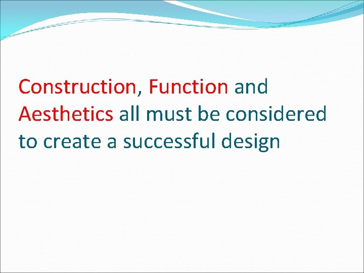 Construction, Function and Aesthetics all must be considered to create a successful design 