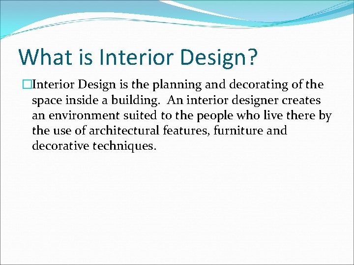 What is Interior Design? �Interior Design is the planning and decorating of the space