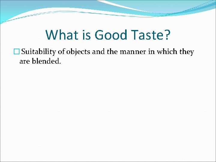 What is Good Taste? � Suitability of objects and the manner in which they