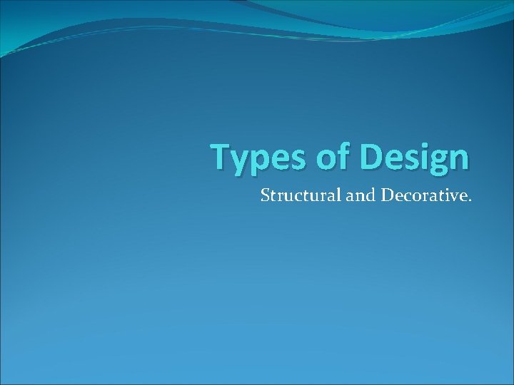 Types of Design Structural and Decorative. 