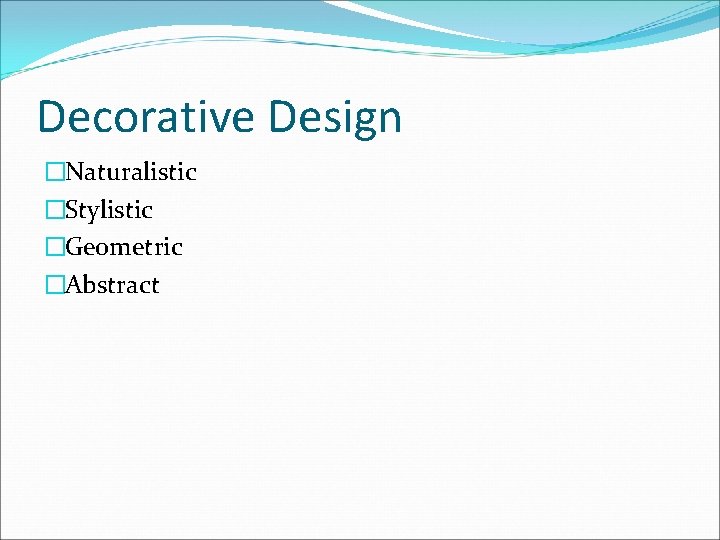 Decorative Design �Naturalistic �Stylistic �Geometric �Abstract 