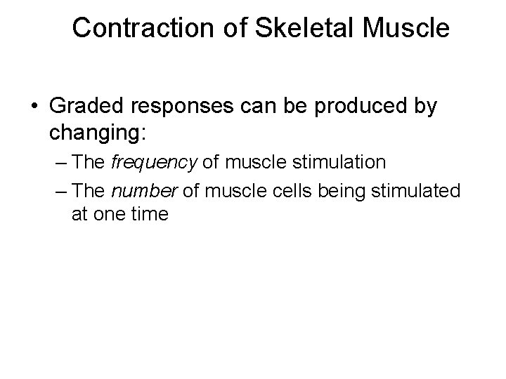 Contraction of Skeletal Muscle • Graded responses can be produced by changing: – The