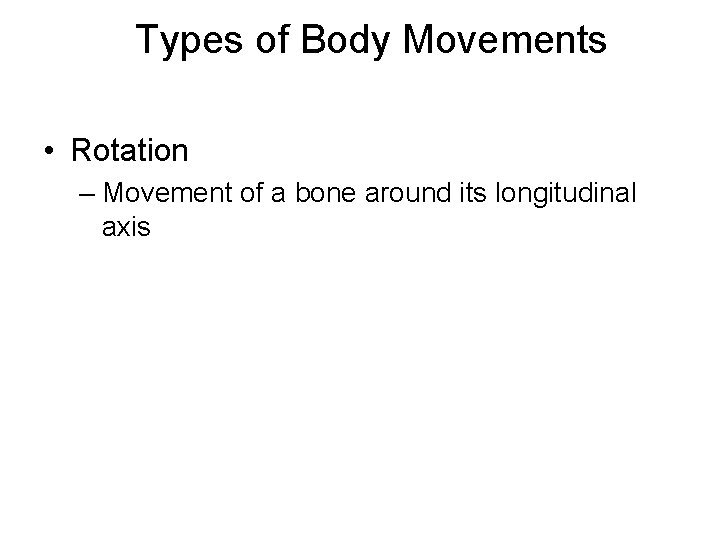 Types of Body Movements • Rotation – Movement of a bone around its longitudinal
