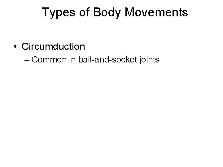 Types of Body Movements • Circumduction – Common in ball-and-socket joints 