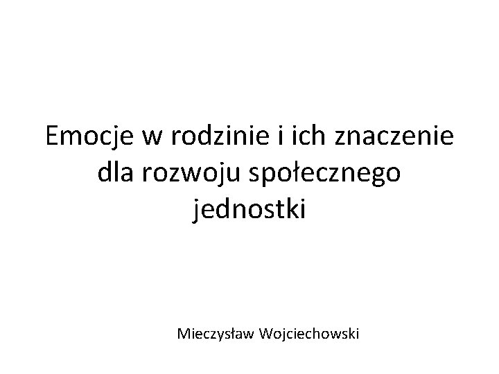 Emocje w rodzinie i ich znaczenie dla rozwoju społecznego jednostki Mieczysław Wojciechowski 