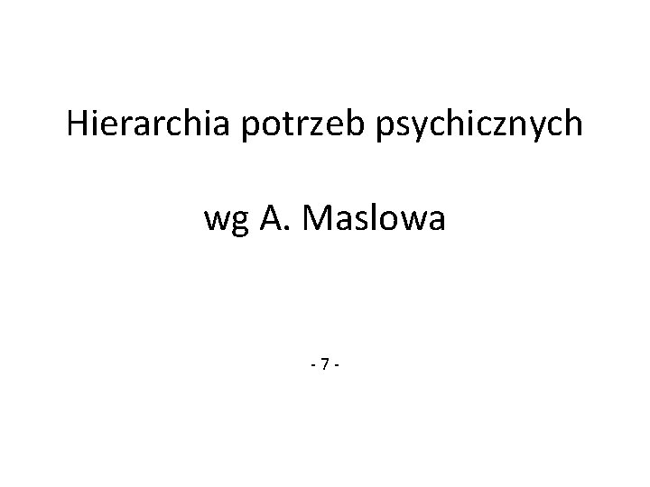 Hierarchia potrzeb psychicznych wg A. Maslowa -7 - Hierarchia potrzeb psychicznych wg A. Maslowa -7 -