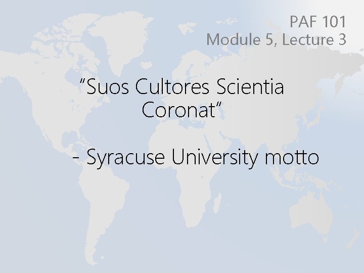 PAF 101 Module 5, Lecture 3 “Suos Cultores Scientia Coronat” - Syracuse University motto