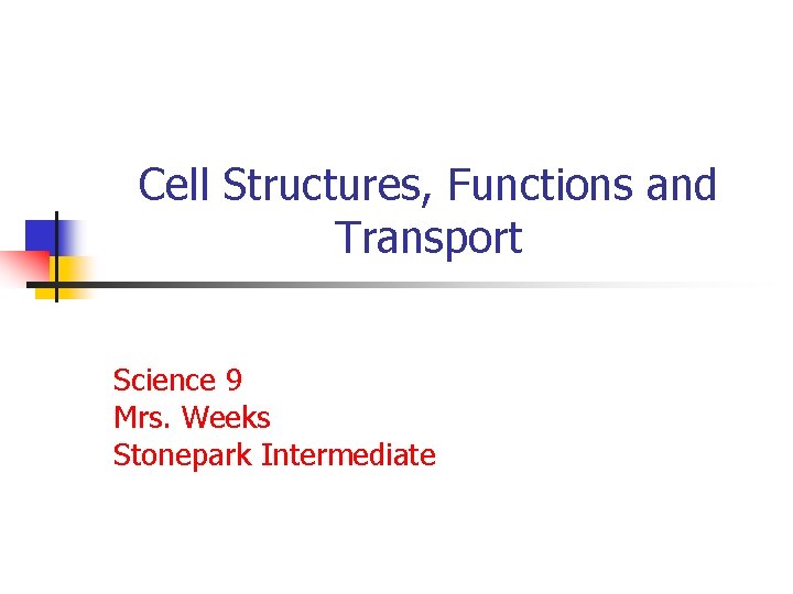 Cell Structures, Functions and Transport Science 9 Mrs. Weeks Stonepark Intermediate 