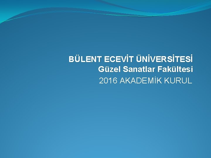 BÜLENT ECEVİT ÜNİVERSİTESİ Güzel Sanatlar Fakültesi 2016 AKADEMİK KURUL 