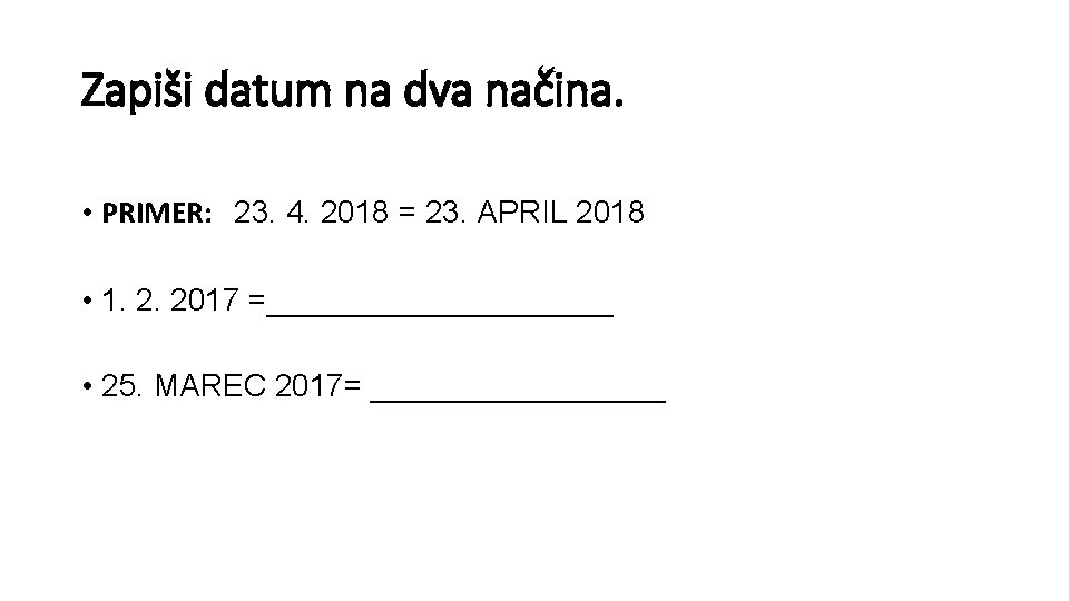 Zapiši datum na dva načina. • PRIMER: 23. 4. 2018 = 23. APRIL 2018