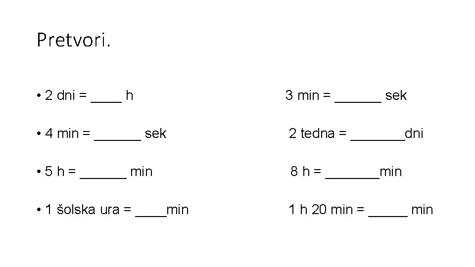 Pretvori. • 2 dni = ____ h 3 min = ______ sek • 4