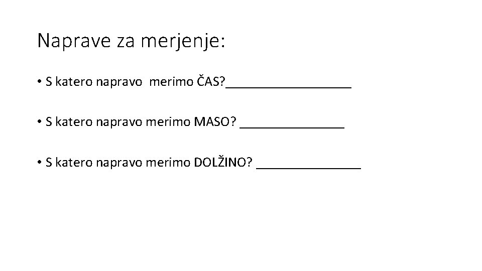 Naprave za merjenje: • S katero napravo merimo ČAS? _________ • S katero napravo