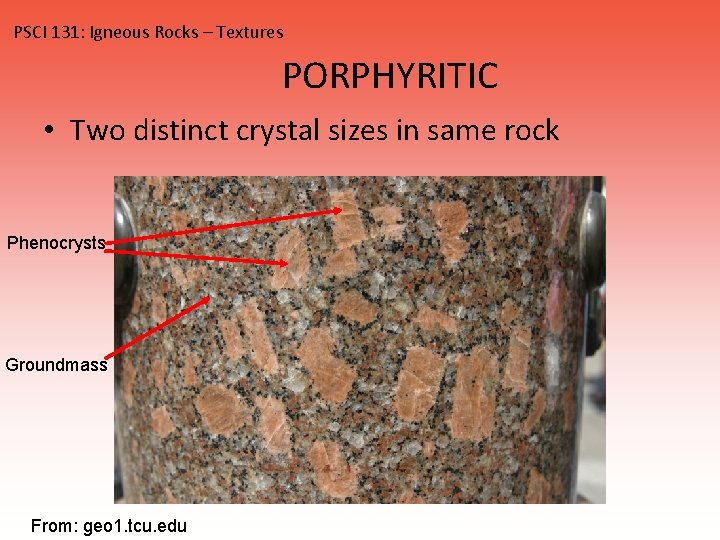 PSCI 131: Igneous Rocks – Textures PORPHYRITIC • Two distinct crystal sizes in same