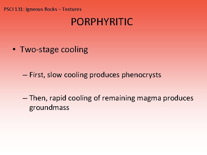 PSCI 131: Igneous Rocks – Textures PORPHYRITIC • Two-stage cooling – First, slow cooling
