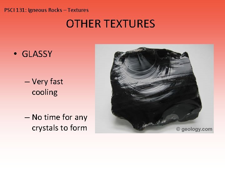 PSCI 131: Igneous Rocks – Textures OTHER TEXTURES • GLASSY – Very fast cooling