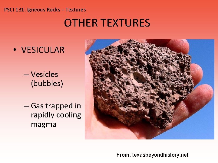 PSCI 131: Igneous Rocks – Textures OTHER TEXTURES • VESICULAR – Vesicles (bubbles) –
