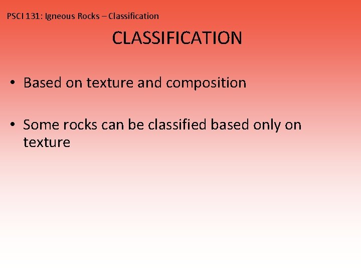 PSCI 131: Igneous Rocks – Classification CLASSIFICATION • Based on texture and composition •